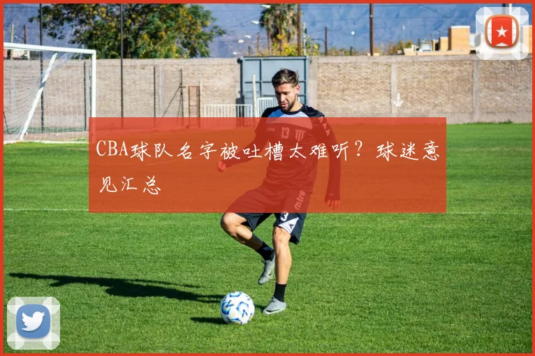 CBA球队名字被吐槽太难听？球迷意见汇总