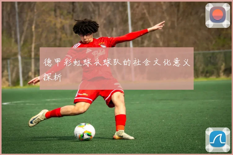 德甲彩虹球衣球队的社会文化意义探析