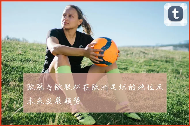 欧冠与欧联杯在欧洲足坛的地位及未来发展趋势