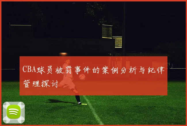 CBA球员被罚事件的案例分析与纪律管理探讨
