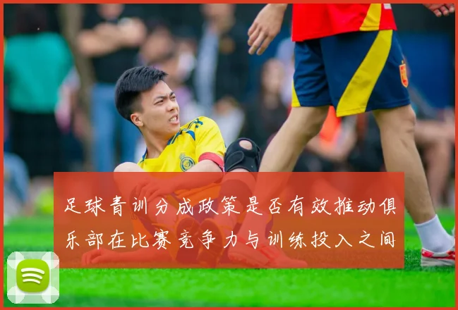 足球青训分成政策是否有效推动俱乐部在比赛竞争力与训练投入之间平衡