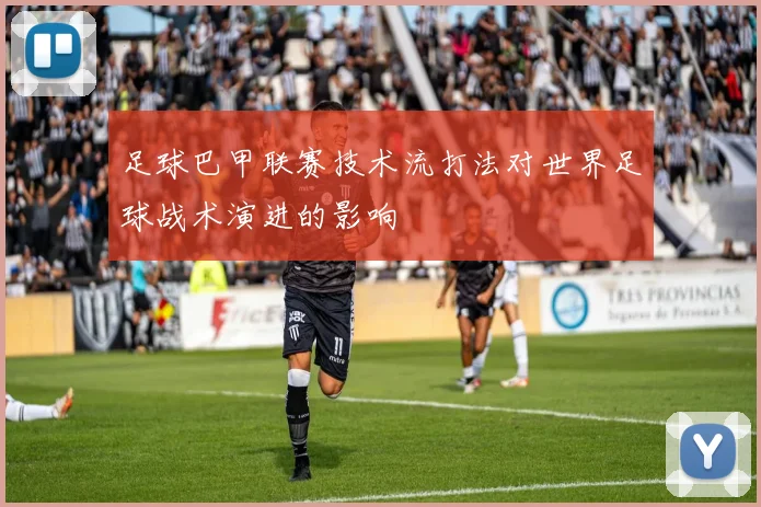 足球巴甲联赛技术流打法对世界足球战术演进的影响