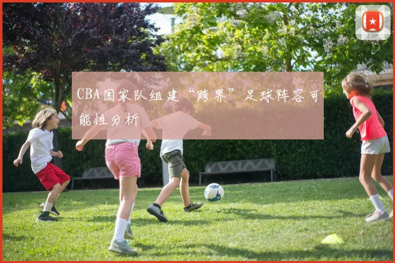 CBA国家队组建“跨界”足球阵容可能性分析