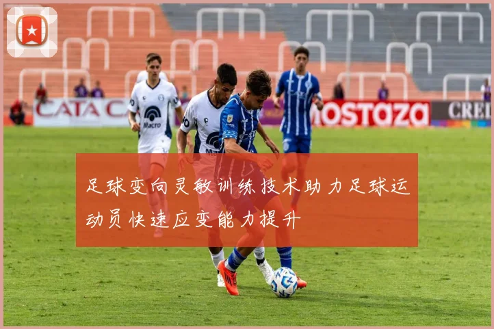 足球变向灵敏训练技术助力足球运动员快速应变能力提升